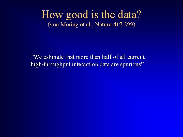 How good is the data? (von Mering et al. , Nature 417: 399) ”We