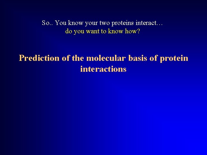 So. . You know your two proteins interact… do you want to know how?