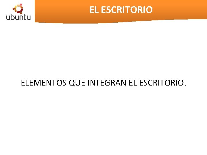 EL ESCRITORIO ELEMENTOS QUE INTEGRAN EL ESCRITORIO. 