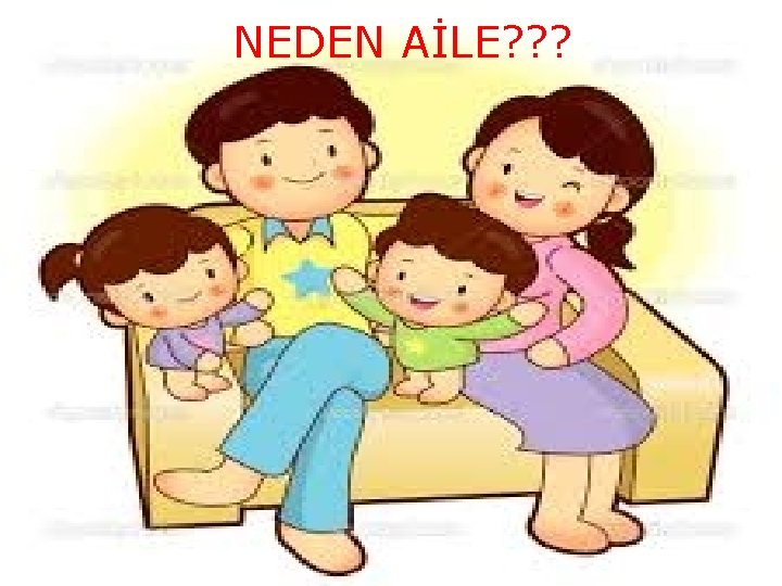 NEDEN AİLE? ? ? 