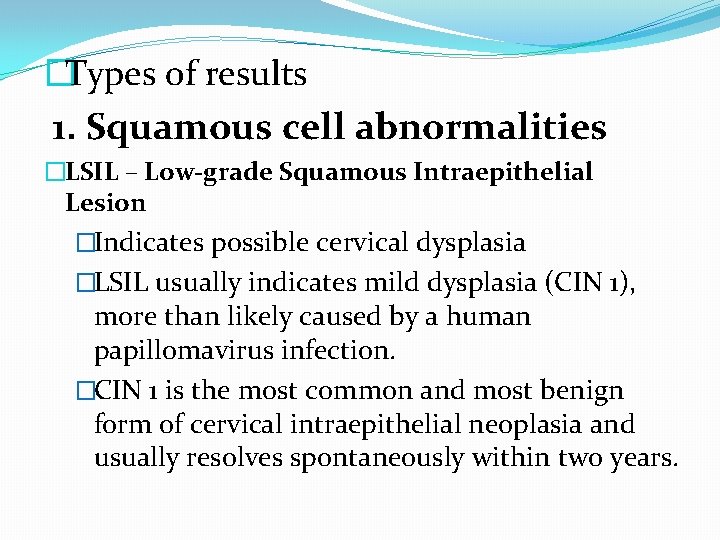 �Types of results 1. Squamous cell abnormalities �LSIL – Low-grade Squamous Intraepithelial Lesion �Indicates