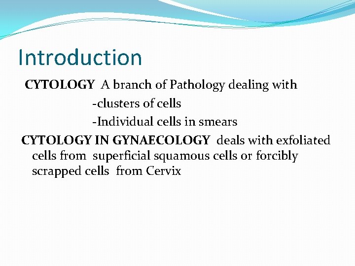 Introduction CYTOLOGY A branch of Pathology dealing with -clusters of cells -Individual cells in