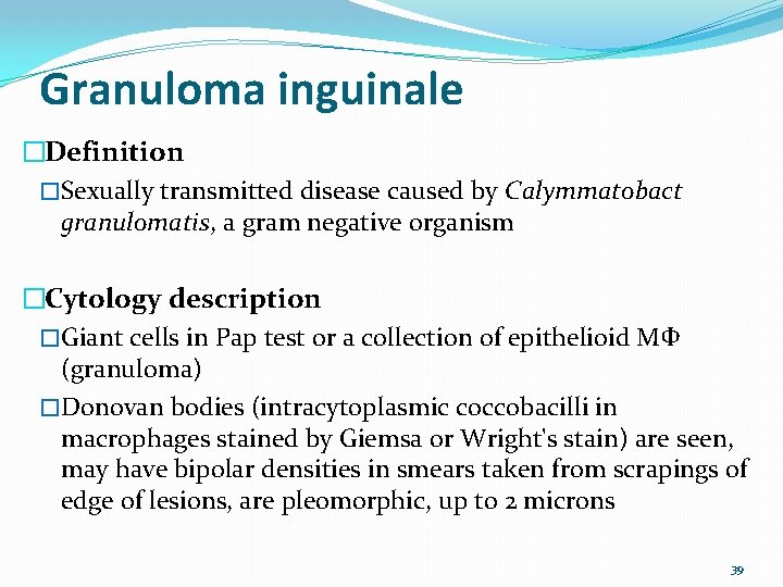 Granuloma inguinale �Definition �Sexually transmitted disease caused by Calymmatobact granulomatis, a gram negative organism