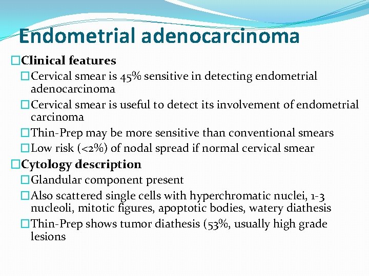 Endometrial adenocarcinoma �Clinical features �Cervical smear is 45% sensitive in detecting endometrial adenocarcinoma �Cervical