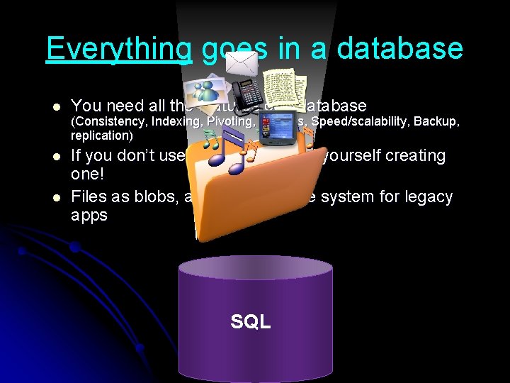 Everything goes in a database l You need all the features of a database