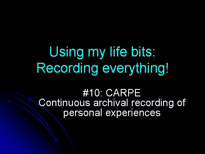 Using my life bits: Recording everything! #10: CARPE Continuous archival recording of personal experiences