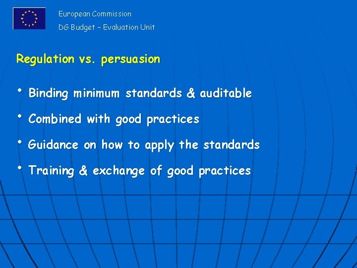 European Commission DG Budget – Evaluation Unit Regulation vs. persuasion • Binding minimum standards