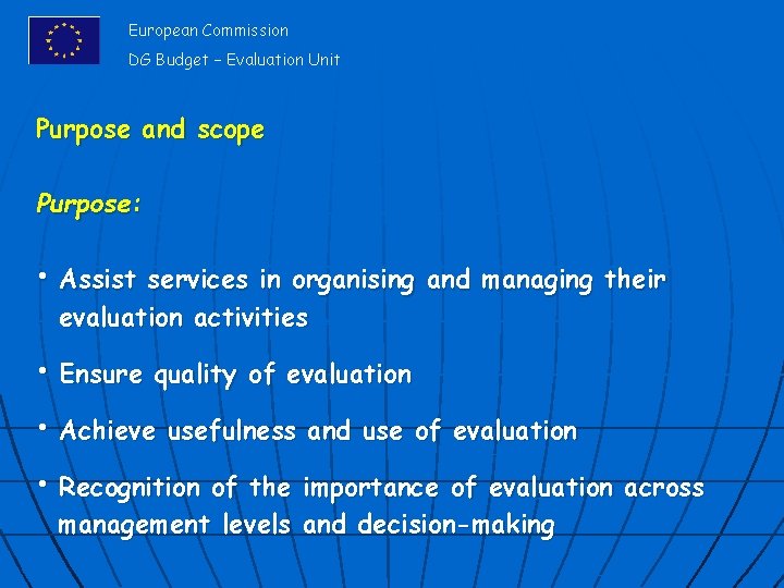 European Commission DG Budget – Evaluation Unit Purpose and scope Purpose: • Assist services
