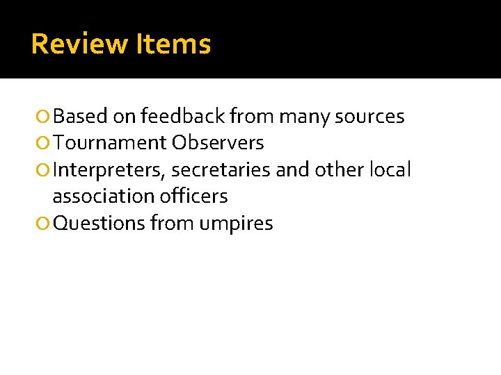 Review Items Based on feedback from many sources Tournament Observers Interpreters, secretaries and other