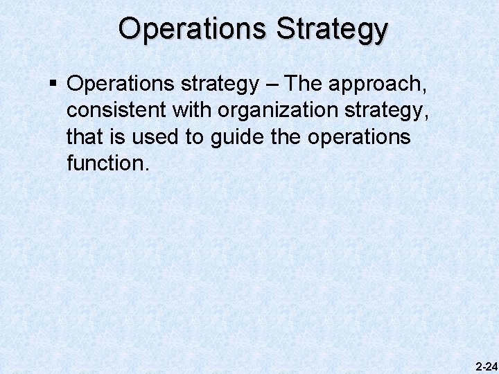 Operations Strategy § Operations strategy – The approach, consistent with organization strategy, that is
