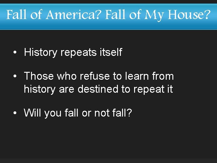 Fall of America? Fall of My House? • History repeats itself • Those who