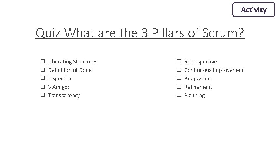 Activity Quiz What are the 3 Pillars of Scrum? q q q Liberating Structures