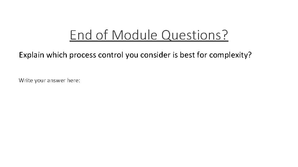 End of Module Questions? Explain which process control you consider is best for complexity?