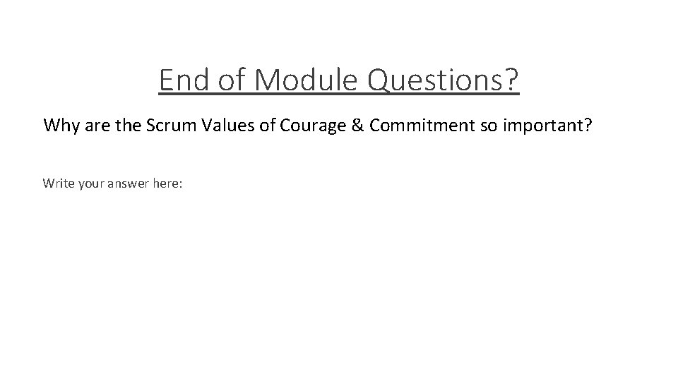 End of Module Questions? Why are the Scrum Values of Courage & Commitment so