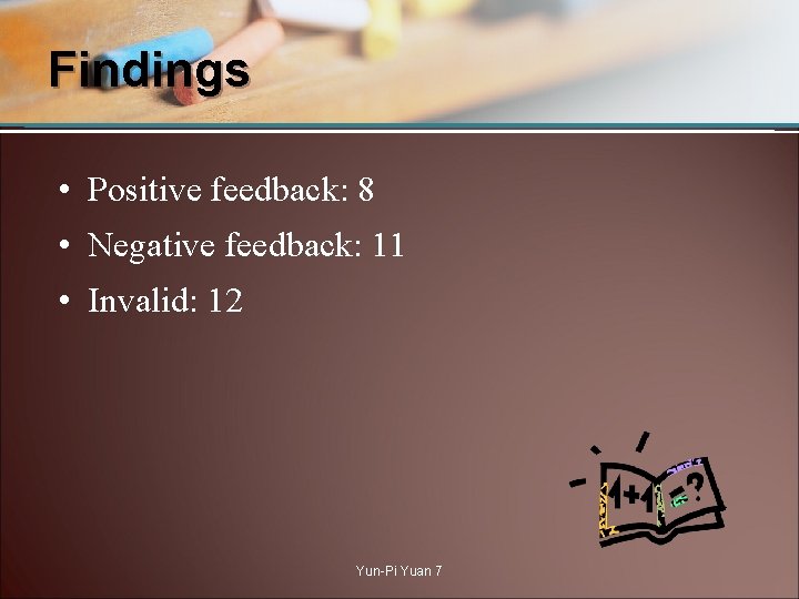 Findings • Positive feedback: 8 • Negative feedback: 11 • Invalid: 12 Yun-Pi Yuan