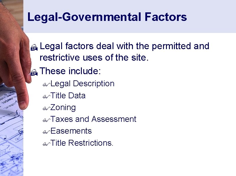 Legal-Governmental Factors Legal factors deal with the permitted and restrictive uses of the site.