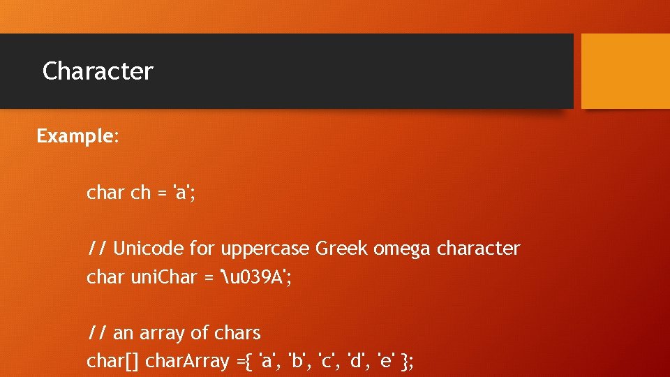 Character Example: char ch = 'a'; // Unicode for uppercase Greek omega character char