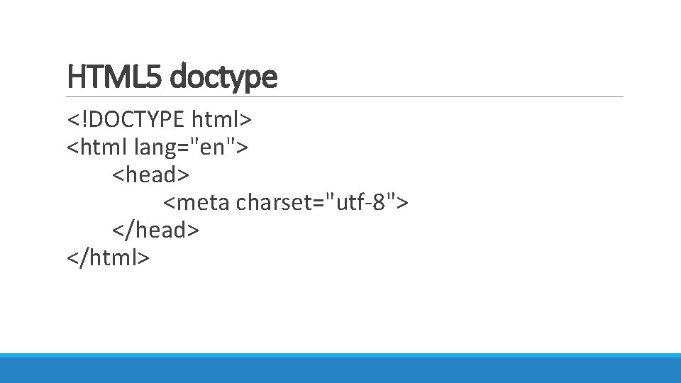HTML 5 doctype <!DOCTYPE html> <html lang="en"> <head> <meta charset="utf-8"> </head> </html> 