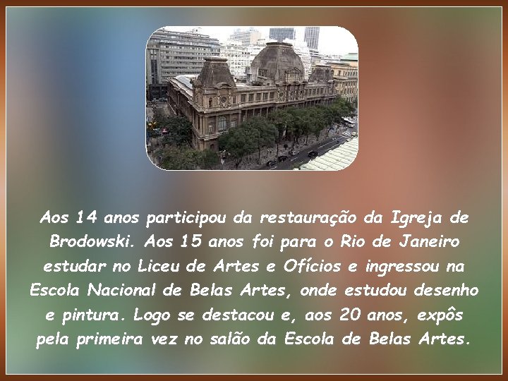 Aos 14 anos participou da restauração da Igreja de Brodowski. Aos 15 anos foi