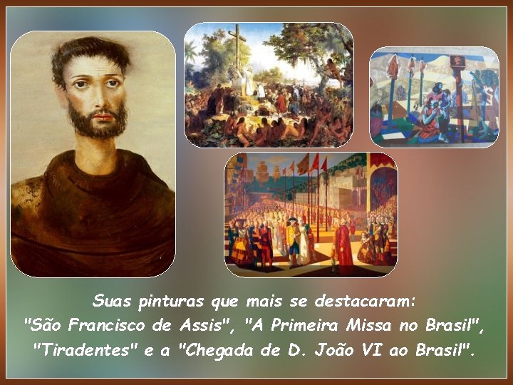 Suas pinturas que mais se destacaram: "São Francisco de Assis", "A Primeira Missa no