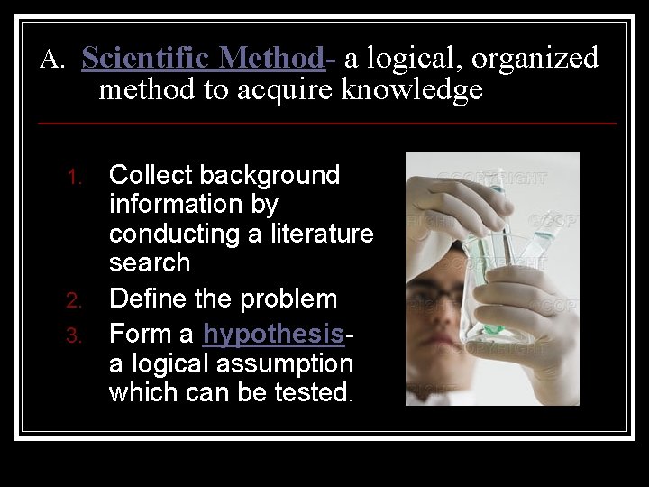A. Scientific Method- a logical, organized method to acquire knowledge 1. 2. 3. Collect