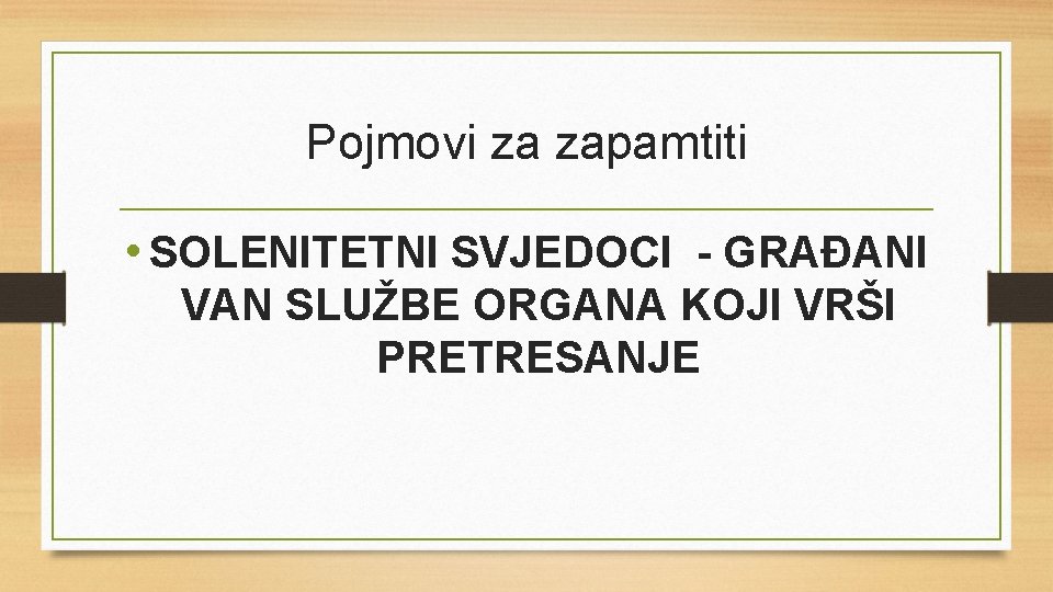 Pojmovi za zapamtiti • SOLENITETNI SVJEDOCI - GRAĐANI VAN SLUŽBE ORGANA KOJI VRŠI PRETRESANJE