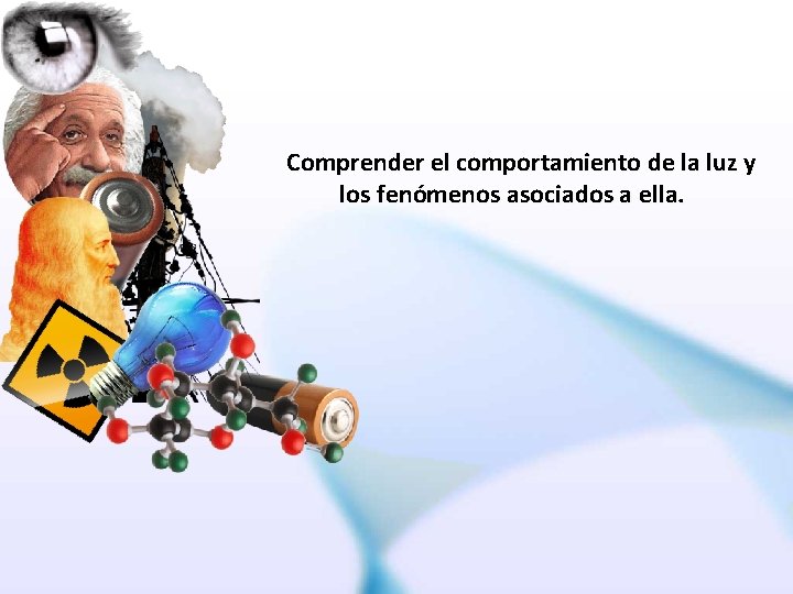 Comprender el comportamiento de la luz y los fenómenos asociados a ella. 