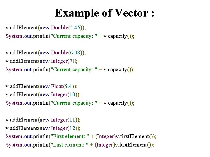 Example of Vector : v. add. Element(new Double(5. 45)); System. out. println("Current capacity: "