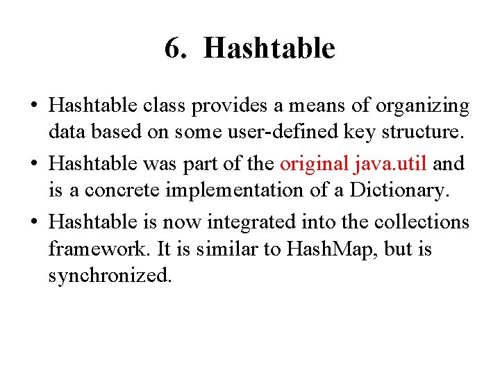 6. Hashtable • Hashtable class provides a means of organizing data based on some