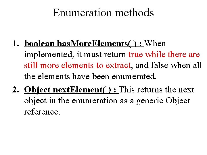 Enumeration methods 1. boolean has. More. Elements( ) : When implemented, it must return Enumeration methods 1. boolean has. More. Elements( ) : When implemented, it must return