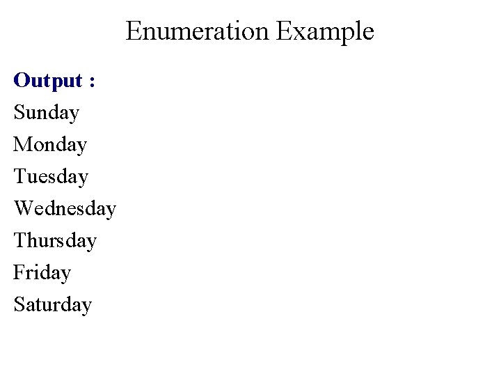Enumeration Example Output : Sunday Monday Tuesday Wednesday Thursday Friday Saturday 
