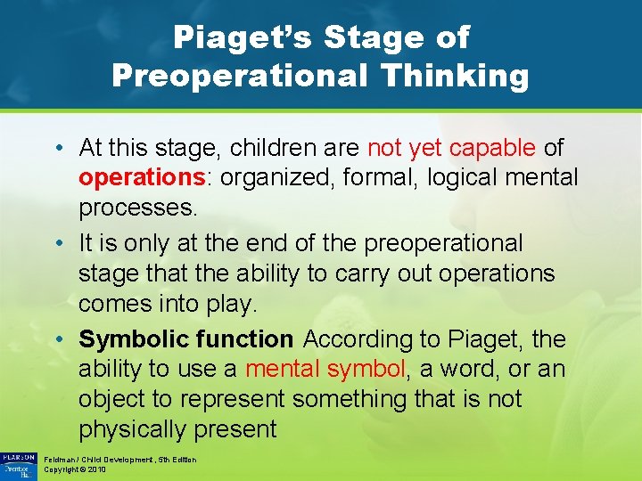 Piaget’s Stage of Preoperational Thinking • At this stage, children are not yet capable