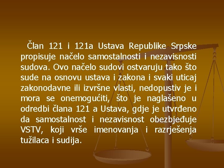 Član 121 i 121 a Ustava Republike Srpske propisuje načelo samostalnosti i nezavisnosti sudova.