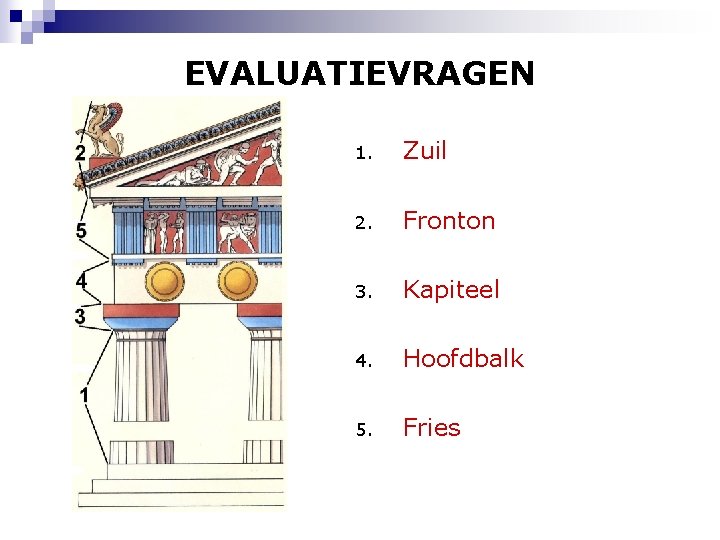 EVALUATIEVRAGEN 1. Zuil 2. Fronton 3. Kapiteel 4. Hoofdbalk 5. Fries 