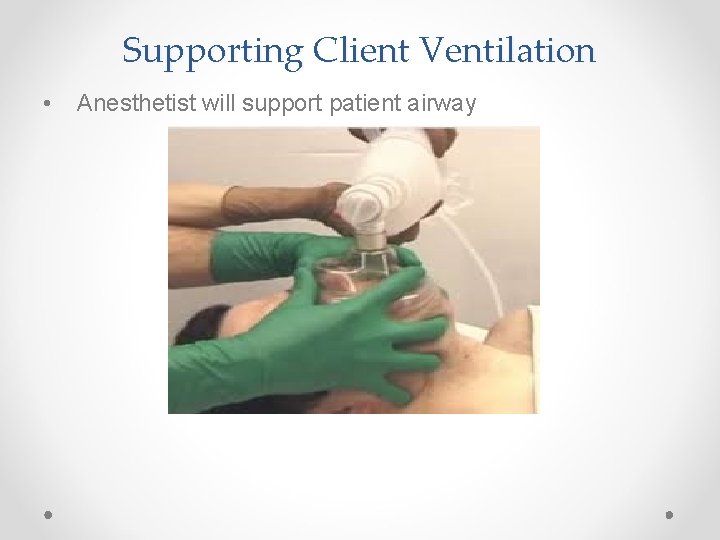 Supporting Client Ventilation • Anesthetist will support patient airway 