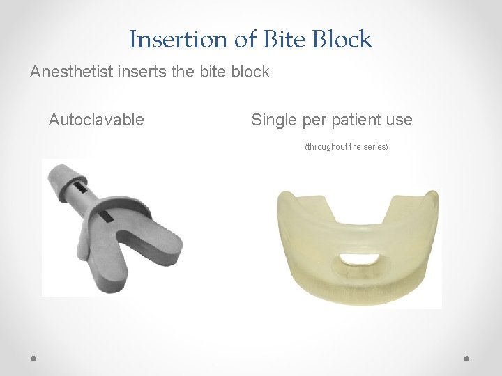 Insertion of Bite Block Anesthetist inserts the bite block Autoclavable Single per patient use
