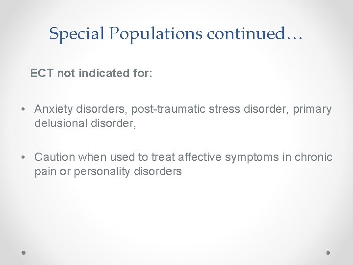 Special Populations continued… ECT not indicated for: • Anxiety disorders, post-traumatic stress disorder, primary