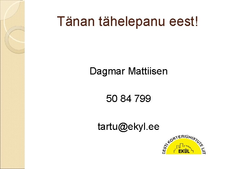 Tänan tähelepanu eest! Dagmar Mattiisen 50 84 799 tartu@ekyl. ee 