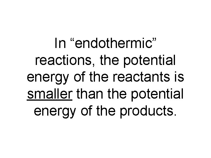 In “endothermic” reactions, the potential energy of the reactants is smaller than the potential