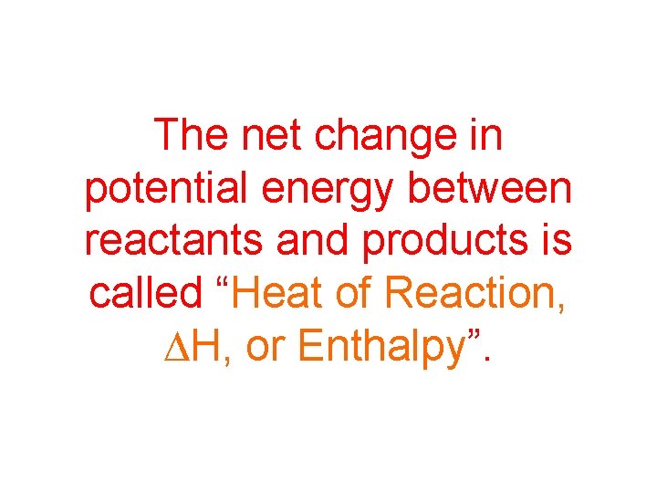The net change in potential energy between reactants and products is called “Heat of