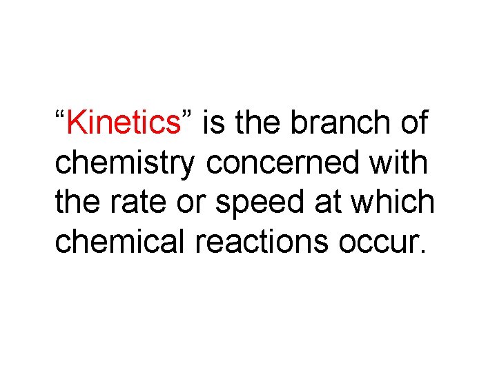 “Kinetics” is the branch of chemistry concerned with the rate or speed at which