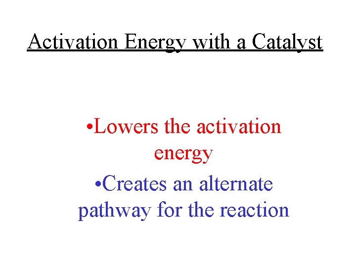 Activation Energy with a Catalyst • Lowers the activation energy • Creates an alternate