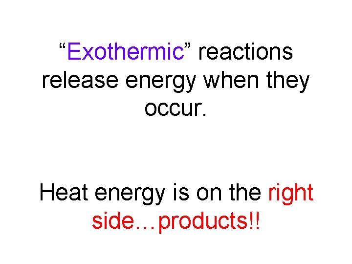 “Exothermic” reactions release energy when they occur. Heat energy is on the right side…products!!