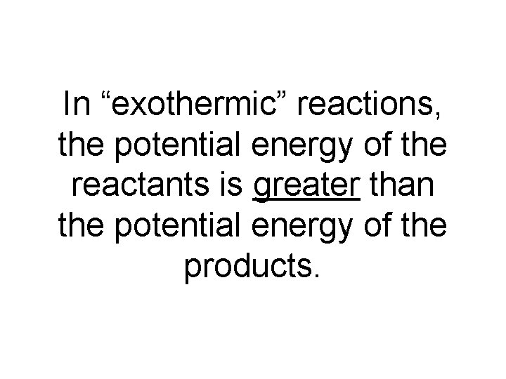 In “exothermic” reactions, the potential energy of the reactants is greater than the potential