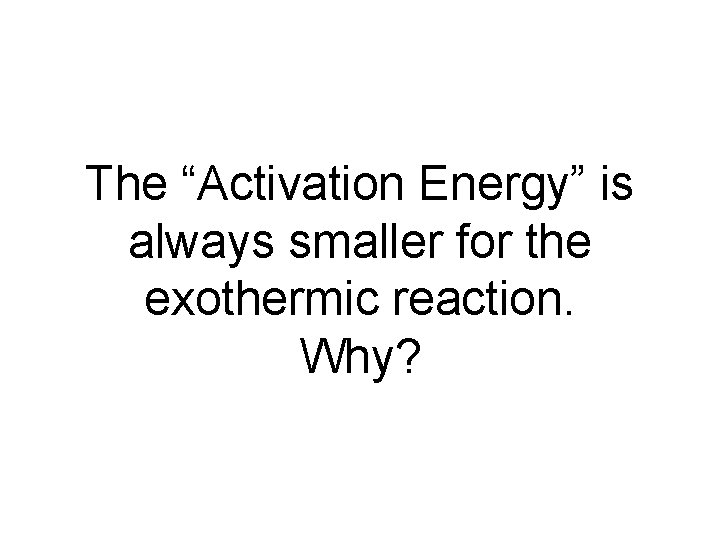 The “Activation Energy” is always smaller for the exothermic reaction. Why? 