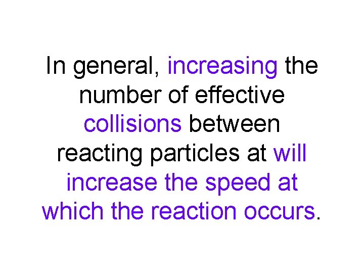 In general, increasing the number of effective collisions between reacting particles at will increase