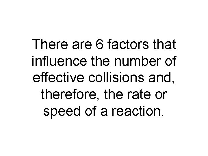 There are 6 factors that influence the number of effective collisions and, therefore, the