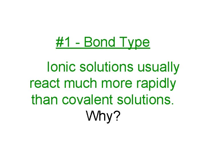 #1 - Bond Type Ionic solutions usually react much more rapidly than covalent solutions.