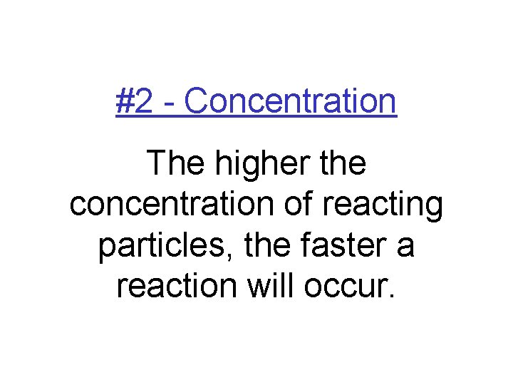 #2 - Concentration The higher the concentration of reacting particles, the faster a reaction