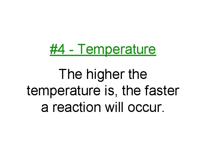 #4 - Temperature The higher the temperature is, the faster a reaction will occur.